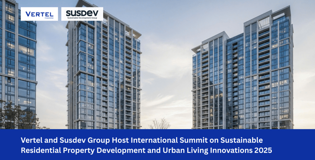 Vertel and Susdev Group Host International Summit on Sustainable Residential Property Development and Urban Living Innovations&nbsp;2025